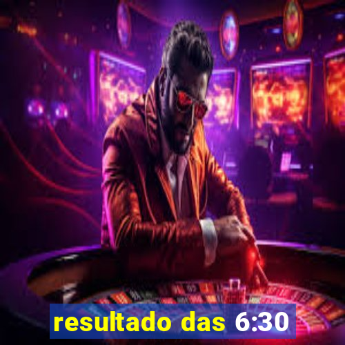 resultado das 6:30